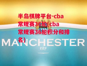 半岛棋牌平台-cba常规赛36轮(cba常规赛36轮积分和排名)