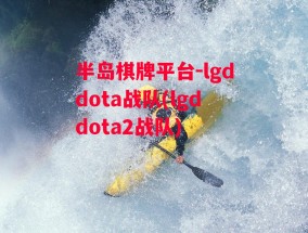 半岛棋牌平台-lgddota战队(lgddota2战队)